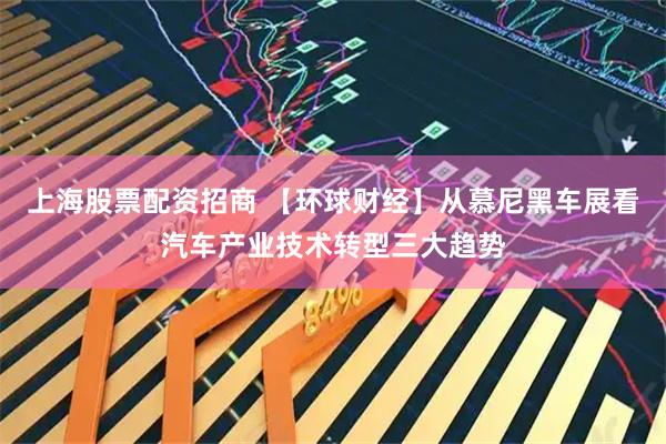 上海股票配资招商 【环球财经】从慕尼黑车展看汽车产业技术转型三大趋势