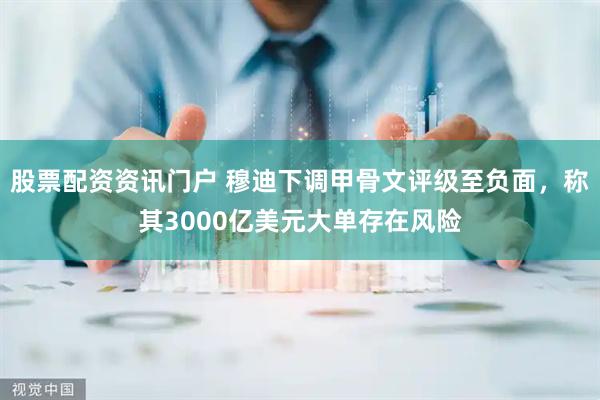 股票配资资讯门户 穆迪下调甲骨文评级至负面，称其3000亿美元大单存在风险